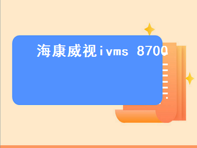海康威视ivms 8700（海康威视iVMS8700）